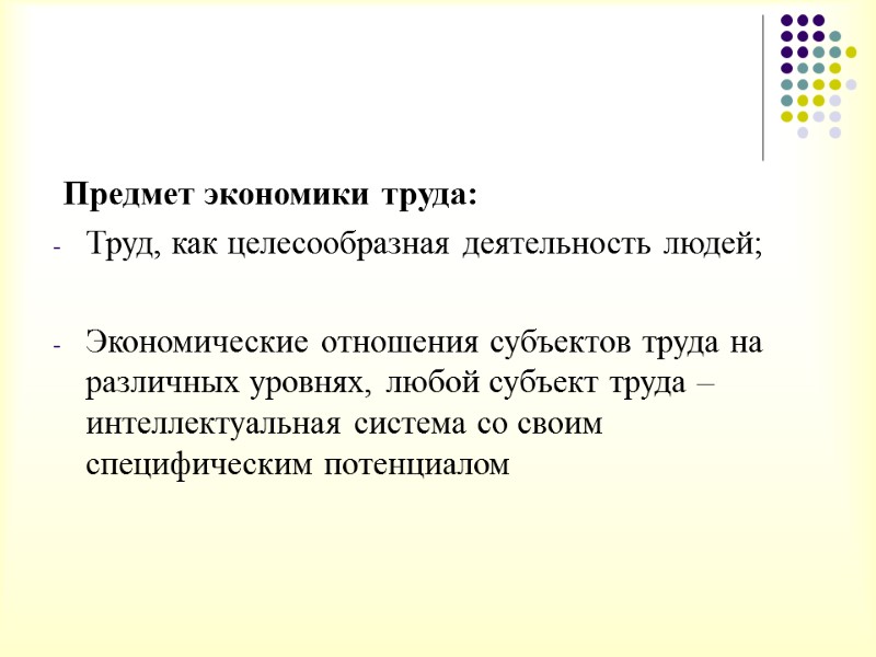 Предмет экономики труда: Труд, как целесообразная деятельность людей;  Экономические отношения субъектов труда на